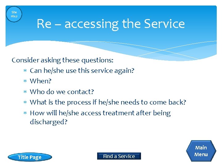 Site Map Re – accessing the Service Consider asking these questions: Can he/she use