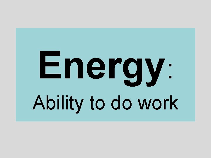 Energy: Ability to do work 