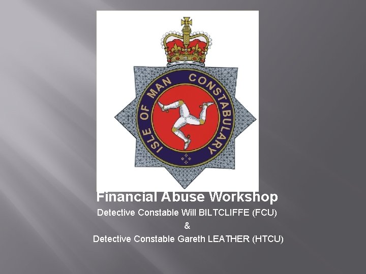 Financial Abuse Workshop Detective Constable Will BILTCLIFFE (FCU) & Detective Constable Gareth LEATHER (HTCU)