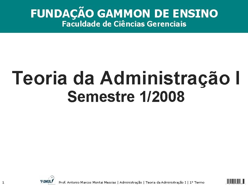 FUNDAÇÃO GAMMON DE ENSINO Faculdade de Ciências Gerenciais Teoria da Administração I Semestre 1/2008