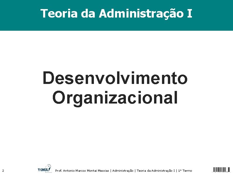 Teoria da Administração I Desenvolvimento Organizacional 2 Prof. Antonio Marcos Montai Messias | Administração