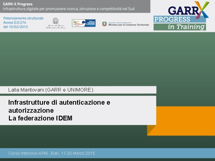 Lalla Mantovani (GARR e UNIMORE) Infrastrutture di autenticazione e autorizzazione La federazione IDEM Corso