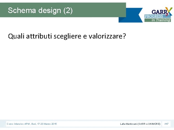 Schema design (2) Quali attributi scegliere e valorizzare? Corso Intensivo APM , Bari, 17