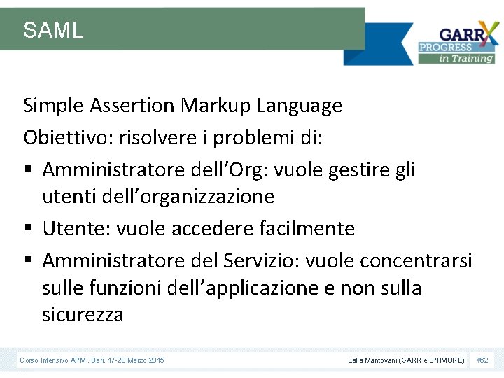 SAML Simple Assertion Markup Language Obiettivo: risolvere i problemi di: § Amministratore dell’Org: vuole