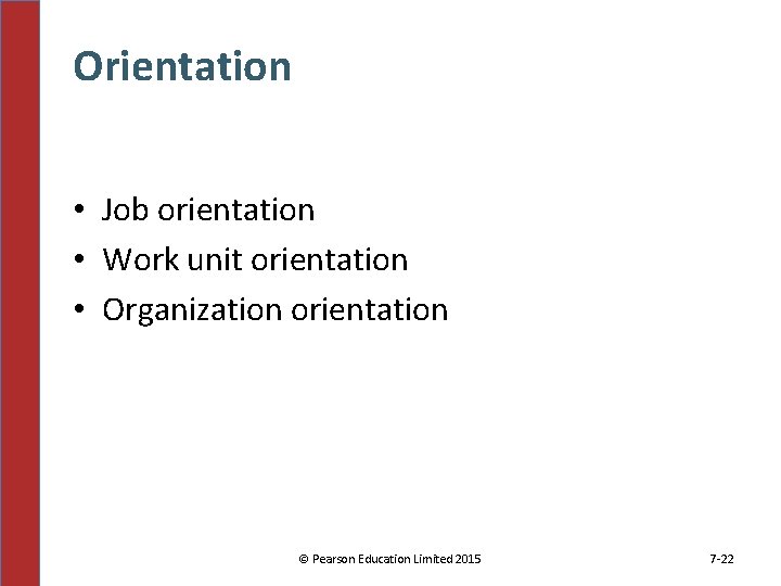 Orientation • Job orientation • Work unit orientation • Organization orientation © Pearson Education