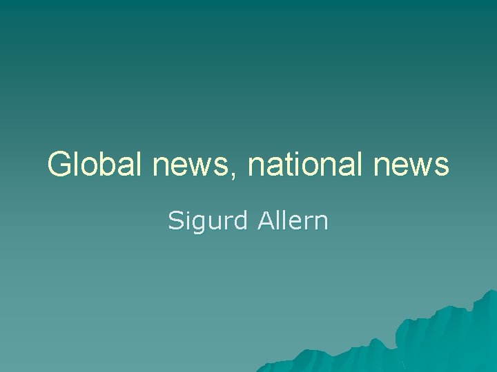 Global news, national news Sigurd Allern 
