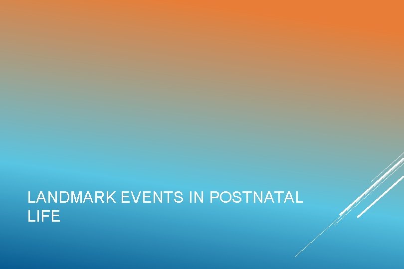 LANDMARK EVENTS IN POSTNATAL LIFE 