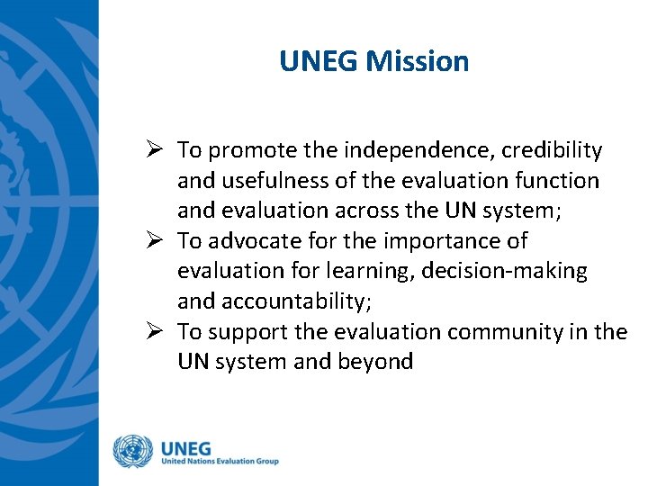 UNEG Mission Ø To promote the independence, credibility and usefulness of the evaluation function