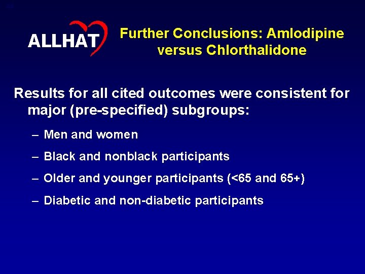44 ALLHAT Further Conclusions: Amlodipine versus Chlorthalidone Results for all cited outcomes were consistent