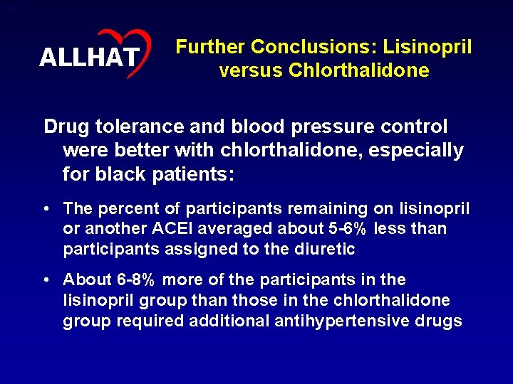 45 ALLHAT Further Conclusions: Lisinopril versus Chlorthalidone Drug tolerance and blood pressure control were