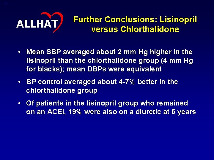 46 ALLHAT Further Conclusions: Lisinopril versus Chlorthalidone • Mean SBP averaged about 2 mm