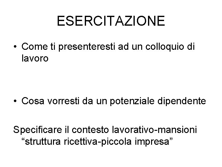 ESERCITAZIONE • Come ti presenteresti ad un colloquio di lavoro • Cosa vorresti da