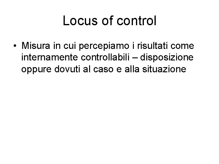 Locus of control • Misura in cui percepiamo i risultati come internamente controllabili –