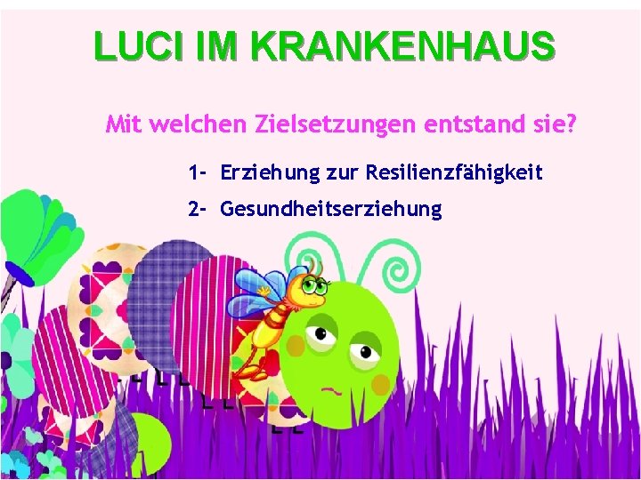 LUCI IM KRANKENHAUS Mit welchen Zielsetzungen entstand sie? 1 - Erziehung zur Resilienzfähigkeit 2