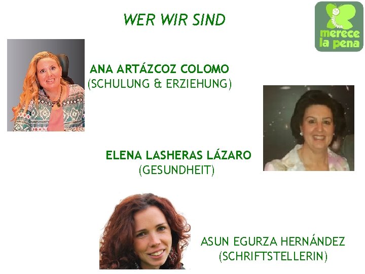 WER WIR SIND ANA ARTÁZCOZ COLOMO (SCHULUNG & ERZIEHUNG) ELENA LASHERAS LÁZARO (GESUNDHEIT) ASUN