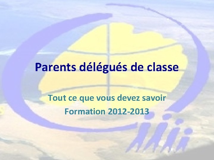Parents délégués de classe Tout ce que vous devez savoir Formation 2012 -2013 