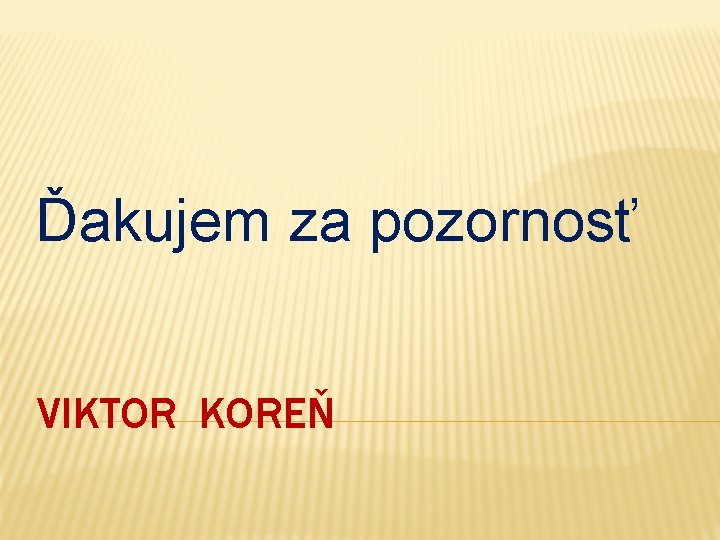 Ďakujem za pozornosť VIKTOR KOREŇ 