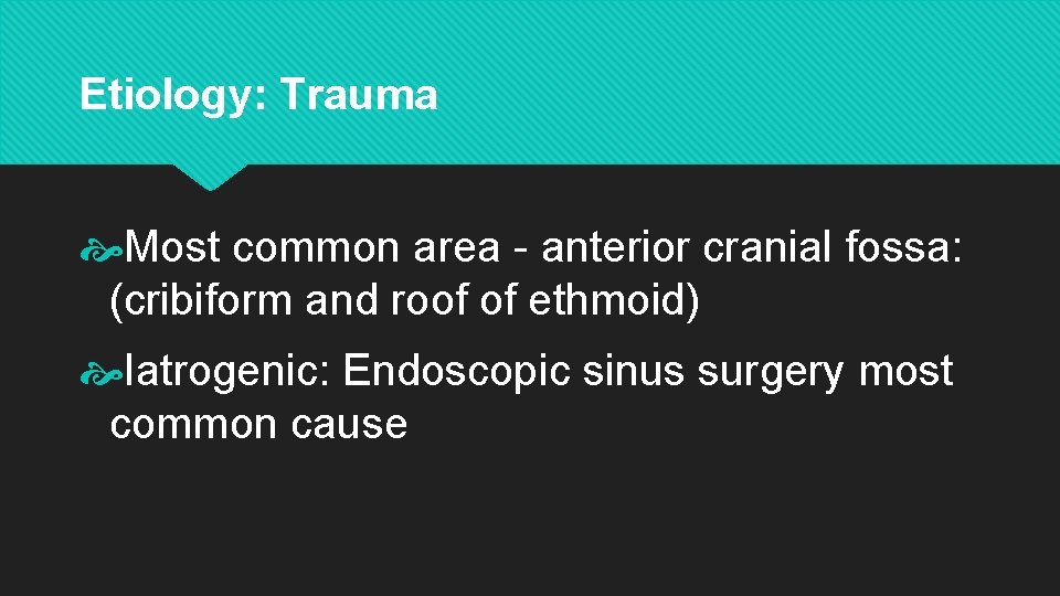 Etiology: Trauma Most common area - anterior cranial fossa: (cribiform and roof of ethmoid)