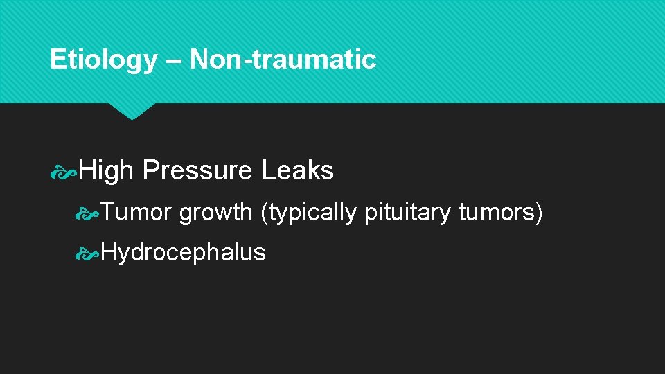 Etiology – Non-traumatic High Pressure Leaks Tumor growth (typically pituitary tumors) Hydrocephalus 