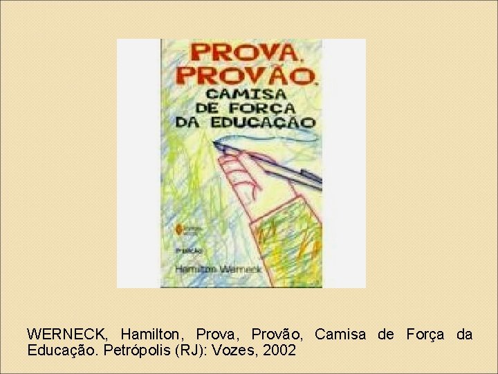 WERNECK, Hamilton, Prova, Provão, Camisa de Força da Educação. Petrópolis (RJ): Vozes, 2002 