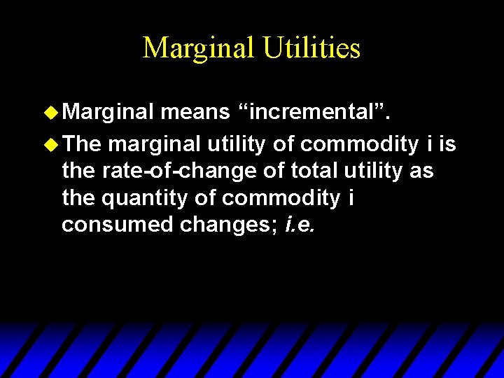 Marginal Utilities u Marginal means “incremental”. u The marginal utility of commodity i is