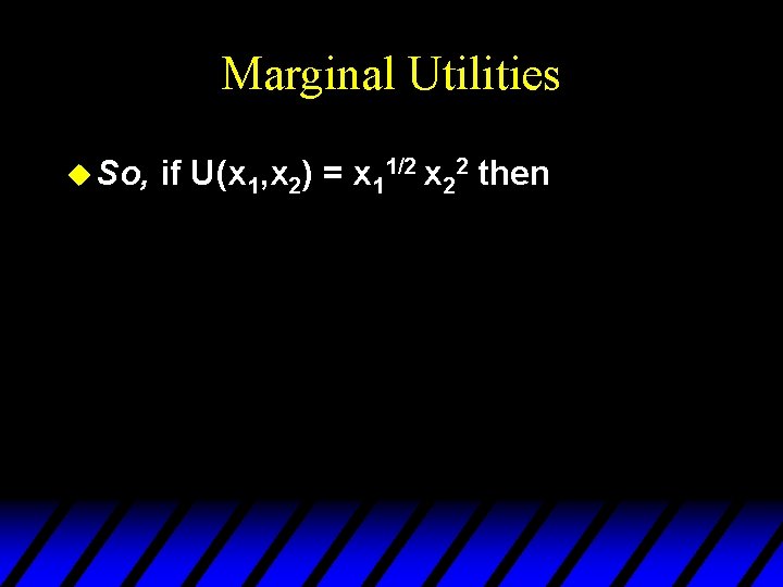 Marginal Utilities u So, if U(x 1, x 2) = x 11/2 x 22
