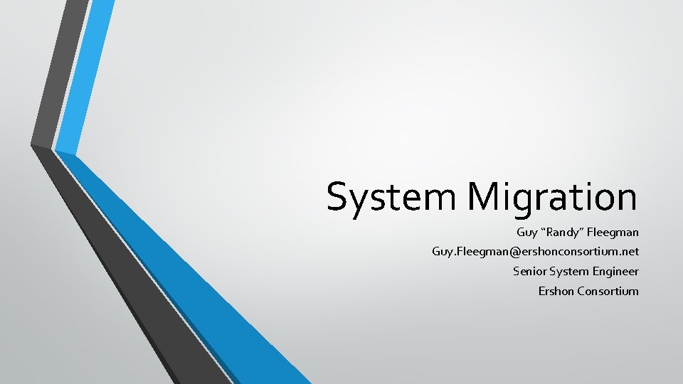 System Migration Guy “Randy” Fleegman Guy. Fleegman@ershonconsortium. net Senior System Engineer Ershon Consortium 