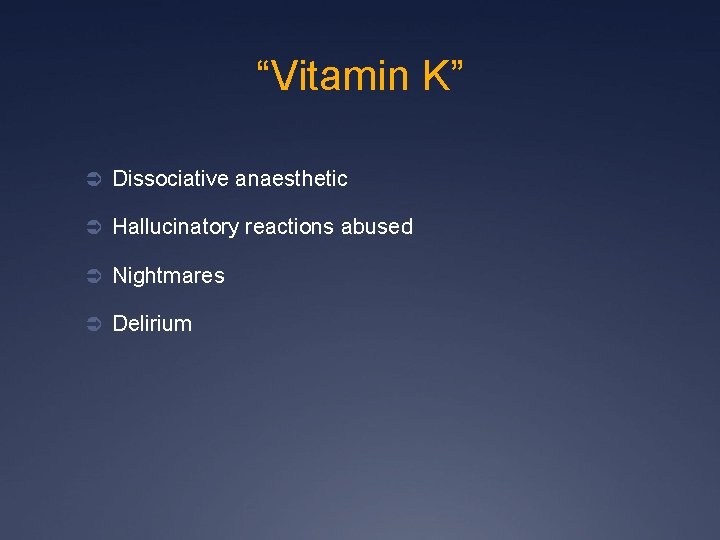 “Vitamin K” Ü Dissociative anaesthetic Ü Hallucinatory reactions abused Ü Nightmares Ü Delirium 