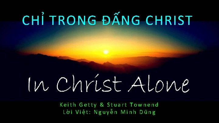 CHỈ TRONG ĐẤNG CHRIST Keith Getty & Stuart Townend Lời Việt: Nguyễn Minh Dũng