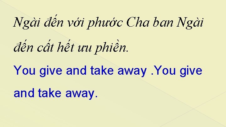 Ngài đến với phước Cha ban Ngài đến cất hết ưu phiền. You give