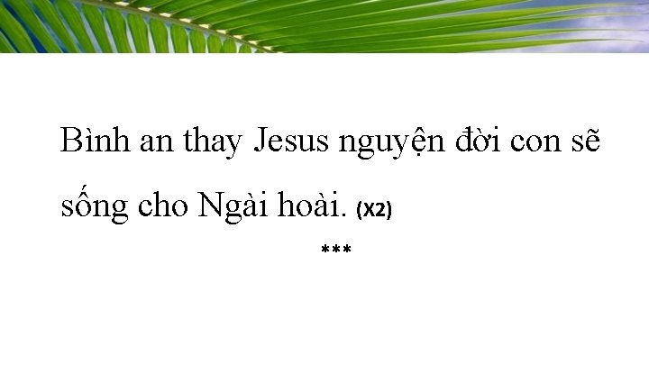 Bình an thay Jesus nguyện đời con sẽ sống cho Ngài hoài. (X 2)