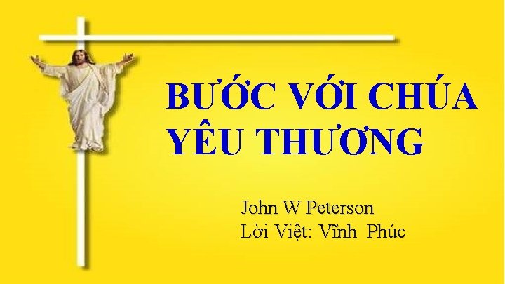 BƯỚC VỚI CHÚA YÊU THƯƠNG John W Peterson Lời Việt: Vĩnh Phúc 