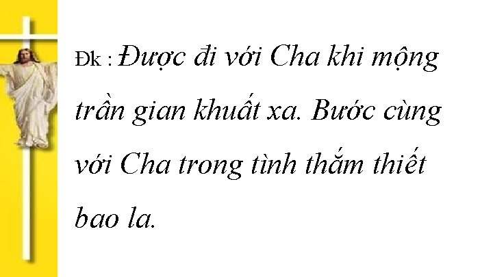 Đk : Được đi với Cha khi mộng trần gian khuất xa. Bước cùng