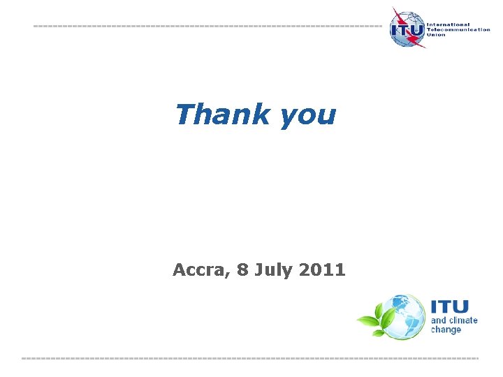 Thank you Accra, 8 July 2011 International Telecommunication Union The views expressed in this