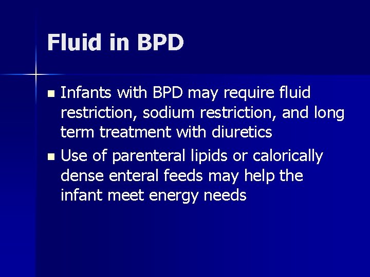 Fluid in BPD Infants with BPD may require fluid restriction, sodium restriction, and long