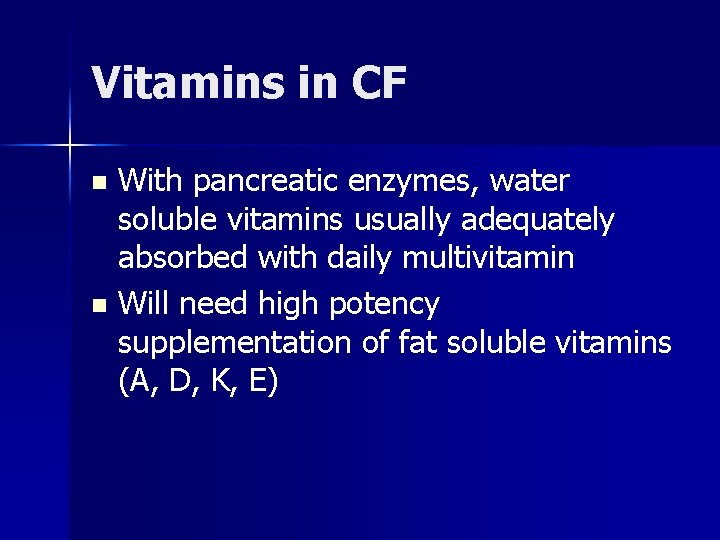 Vitamins in CF With pancreatic enzymes, water soluble vitamins usually adequately absorbed with daily