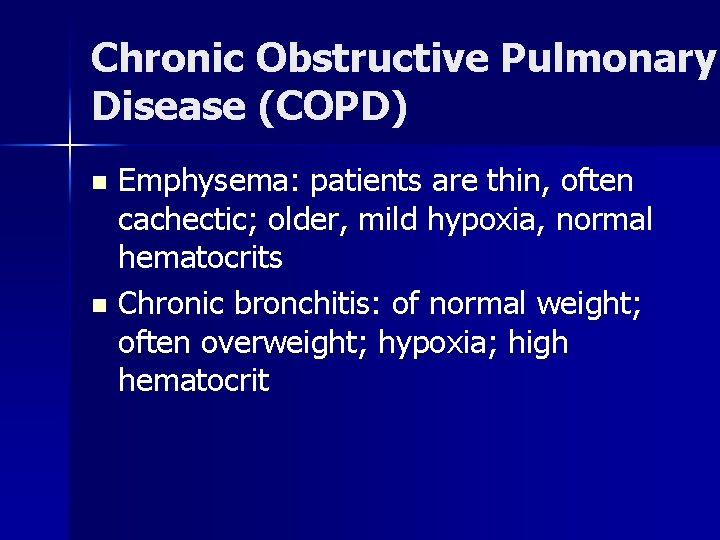 Chronic Obstructive Pulmonary Disease (COPD) Emphysema: patients are thin, often cachectic; older, mild hypoxia,