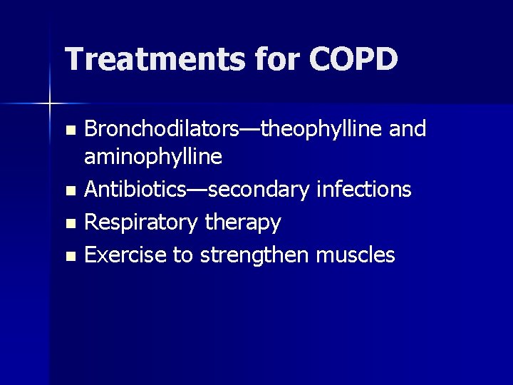 Treatments for COPD Bronchodilators—theophylline and aminophylline n Antibiotics—secondary infections n Respiratory therapy n Exercise