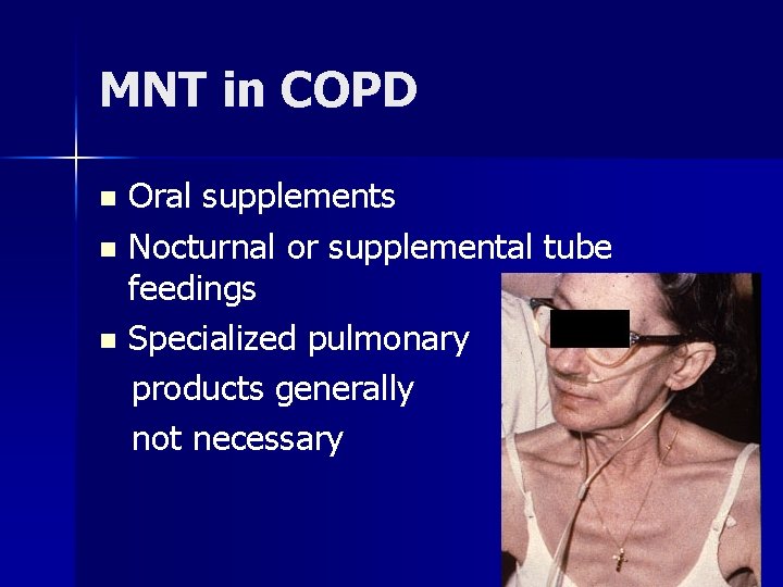 MNT in COPD Oral supplements n Nocturnal or supplemental tube feedings n Specialized pulmonary