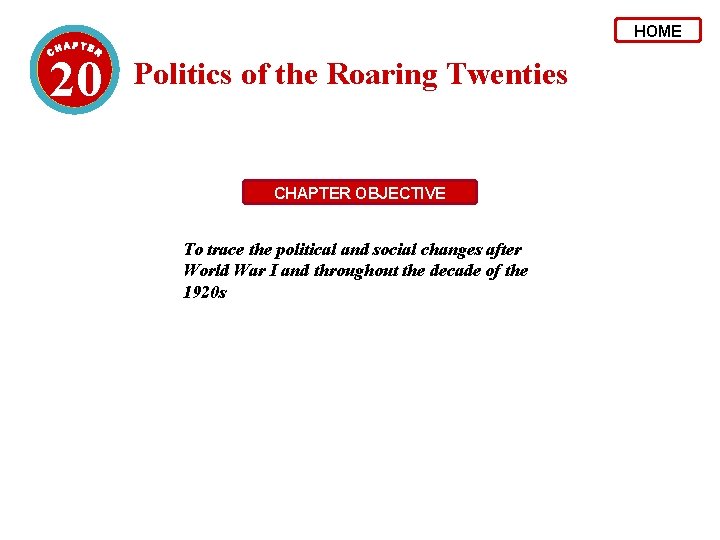 HOME 20 Politics of the Roaring Twenties CHAPTER OBJECTIVE To trace the political and