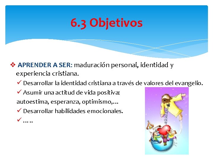 6. 3 Objetivos v APRENDER A SER: maduración personal, identidad y experiencia cristiana. ü