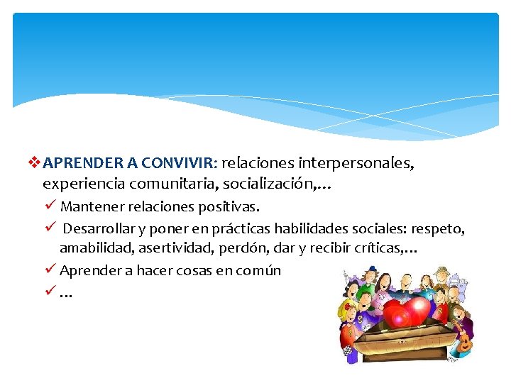 v. APRENDER A CONVIVIR: relaciones interpersonales, experiencia comunitaria, socialización, … ü Mantener relaciones positivas.