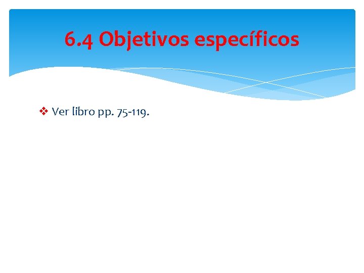 6. 4 Objetivos específicos v Ver libro pp. 75 -119. 