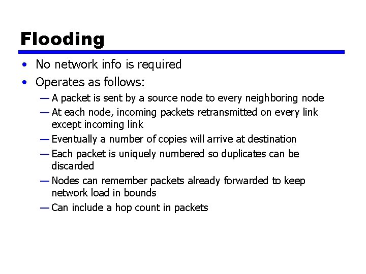Flooding • No network info is required • Operates as follows: — A packet