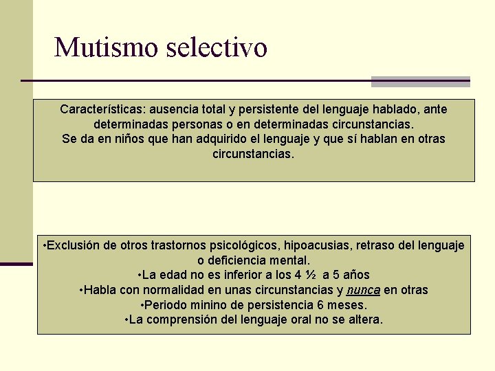 Mutismo selectivo Características: ausencia total y persistente del lenguaje hablado, ante determinadas personas o
