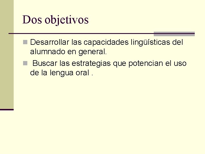 Dos objetivos n Desarrollar las capacidades lingüísticas del alumnado en general. n Buscar las