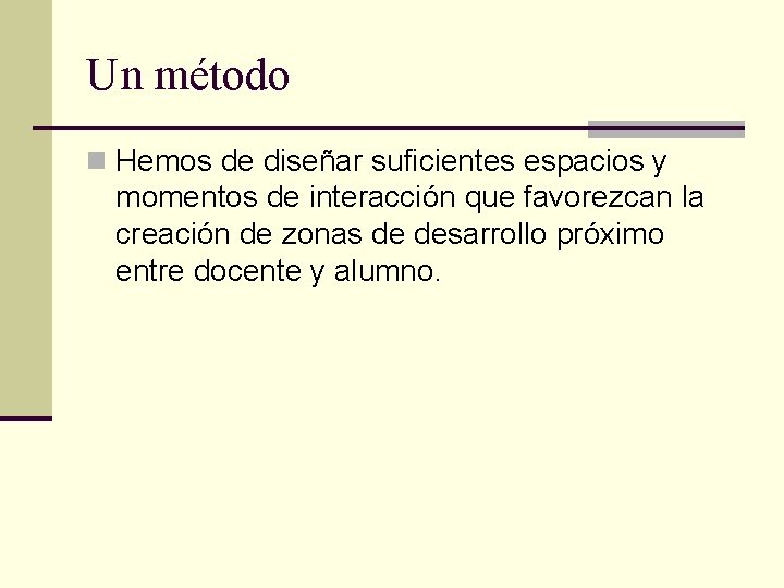 Un método n Hemos de diseñar suficientes espacios y momentos de interacción que favorezcan