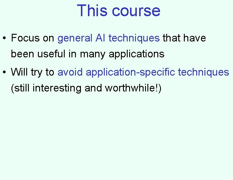 This course • Focus on general AI techniques that have been useful in many