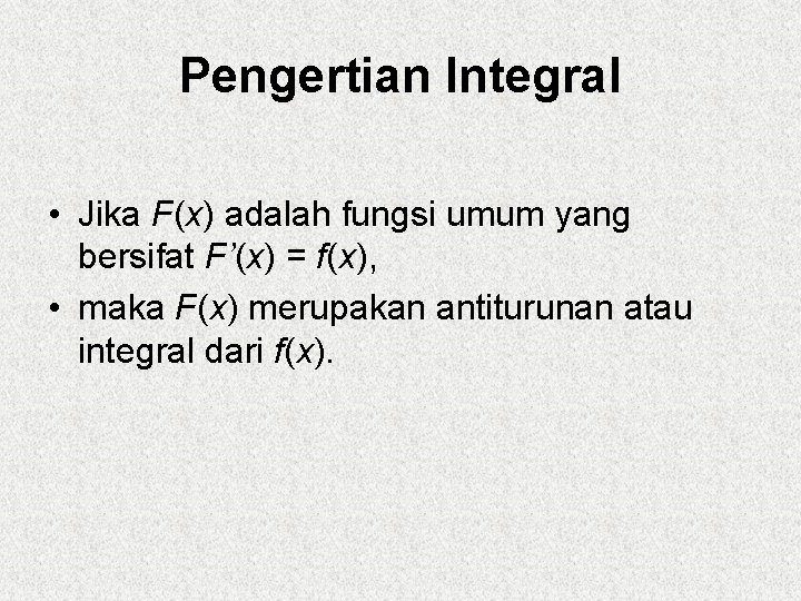 Pengertian Integral • Jika F(x) adalah fungsi umum yang bersifat F’(x) = f(x), •