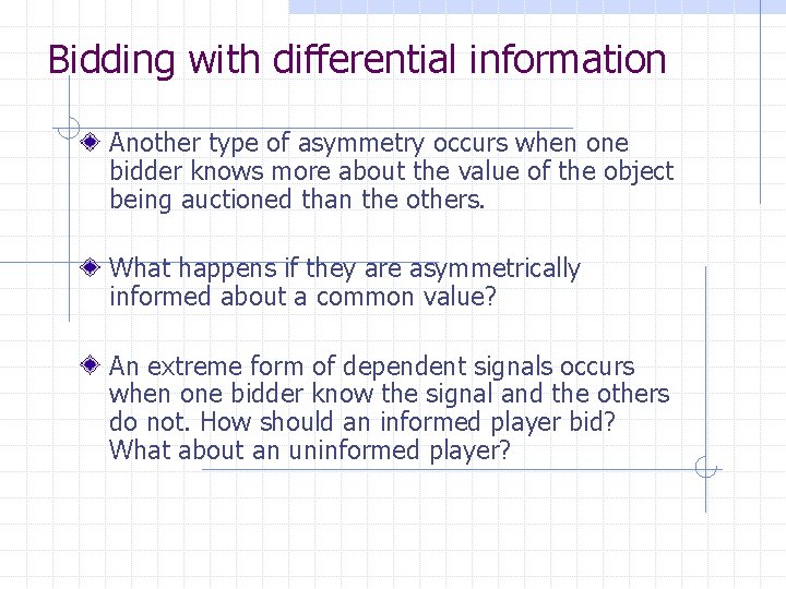 Bidding with differential information Another type of asymmetry occurs when one bidder knows more